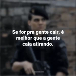 Se for pra gente cair, é melhor que a gente caia atirando. Tropa de Elite (Filme)