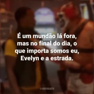 É um mundão lá fora, mas no final do dia, o que importa somos eu, Evelyn e a estrada. Twisted Metal (Série)