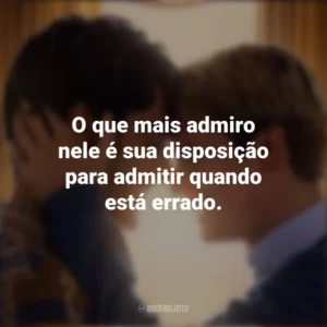 O que mais admiro nele é sua disposição para admitir quando está errado. Vermelho, Branco e Sangue Azul (Filme)