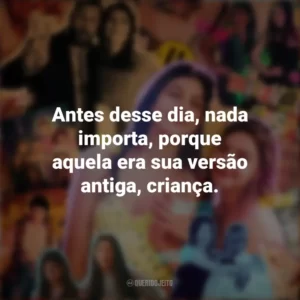 Antes desse dia, nada importa, porque aquela era sua versão antiga, criança. Você Não Tá Convidada pro Meu Bat Mitzvá! (Filme)