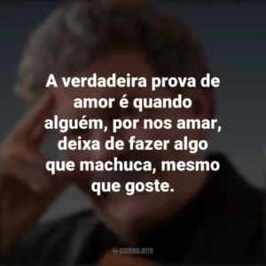 A verdadeira prova de amor é quando alguém, por nos amar, deixa de fazer algo que machuca, mesmo que goste. Walter Riso
