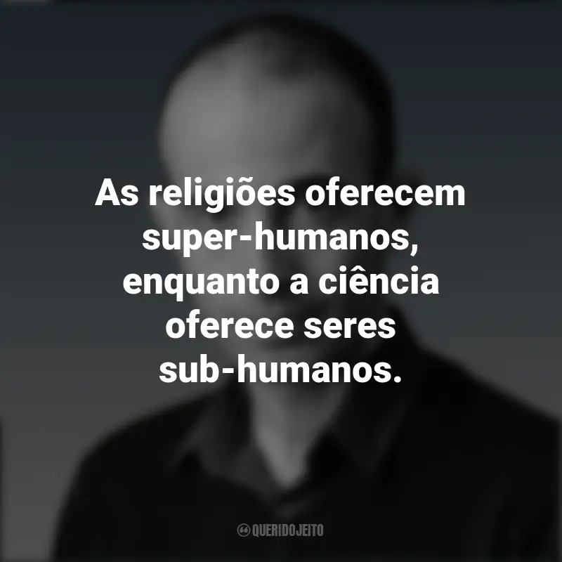 Yuval Noah Harari Frases: As religiões oferecem super-humanos, enquanto a ciência oferece seres sub-humanos.