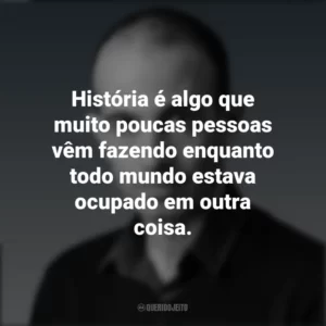 História é algo que muito poucas pessoas vêm fazendo enquanto todo mundo estava ocupado em outra coisa. Yuval Noah Harari