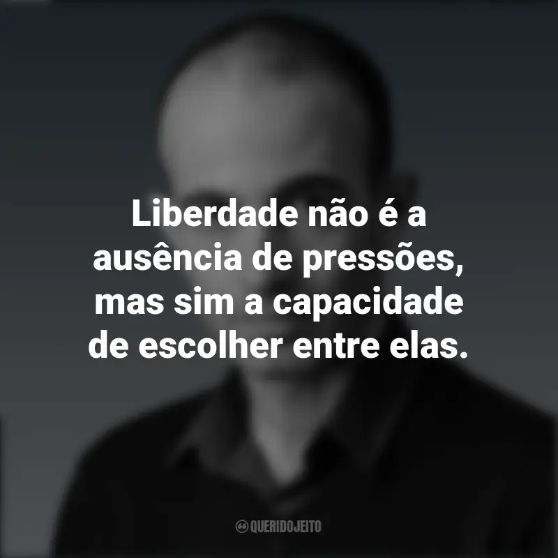 Frases do Yuval Noah Harari: Liberdade não é a ausência de pressões, mas sim a capacidade de escolher entre elas.