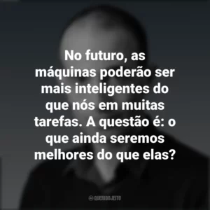No futuro, as máquinas poderão ser mais inteligentes do que nós em muitas tarefas. A questão é: o que ainda seremos melhores do que elas? Yuval Noah Harari