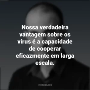 Nossa verdadeira vantagem sobre os vírus é a capacidade de cooperar eficazmente em larga escala. Yuval Noah Harari