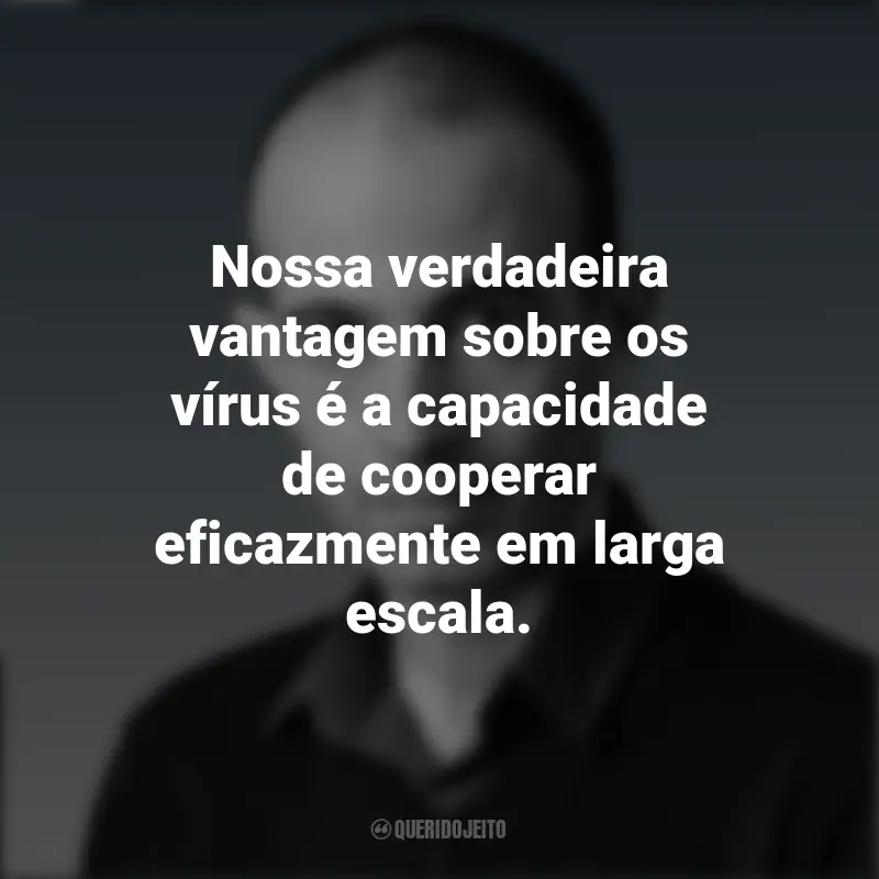 Citações de Yuval Noah Harari: Nossa verdadeira vantagem sobre os vírus é a capacidade de cooperar eficazmente em larga escala.