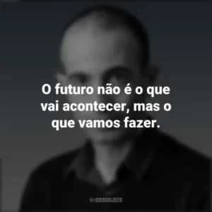O futuro não é o que vai acontecer, mas o que vamos fazer. Yuval Noah Harari