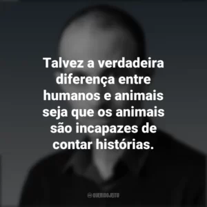 Talvez a verdadeira diferença entre humanos e animais seja que os animais são incapazes de contar histórias. Yuval Noah Harari