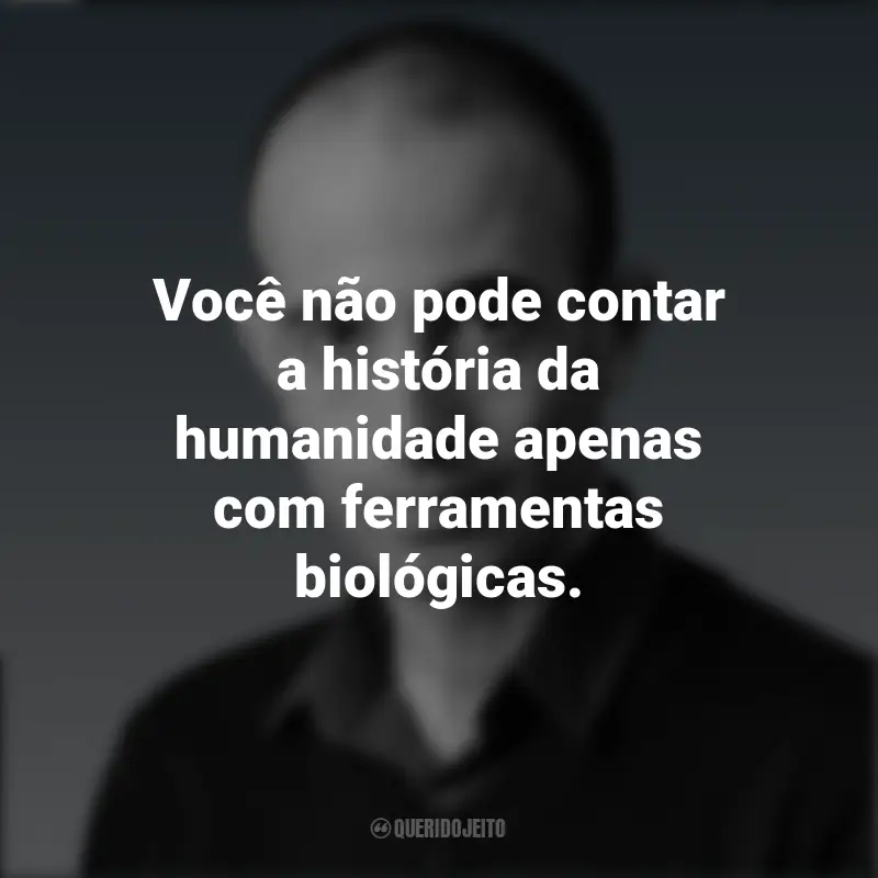 Frases do Yuval Noah Harari: Você não pode contar a história da humanidade apenas com ferramentas biológicas.
