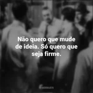 Não quero que mude de ideia. Só quero que seja firme. 12 Homens e uma Sentença (Filme)