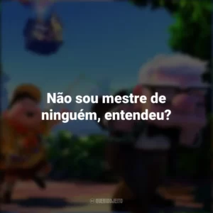 Não sou mestre de ninguém, entendeu? Up – Altas Aventuras (Filme)