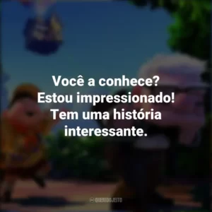 Você a conhece? Estou impressionado! Tem uma história interessante. Up – Altas Aventuras (Filme)