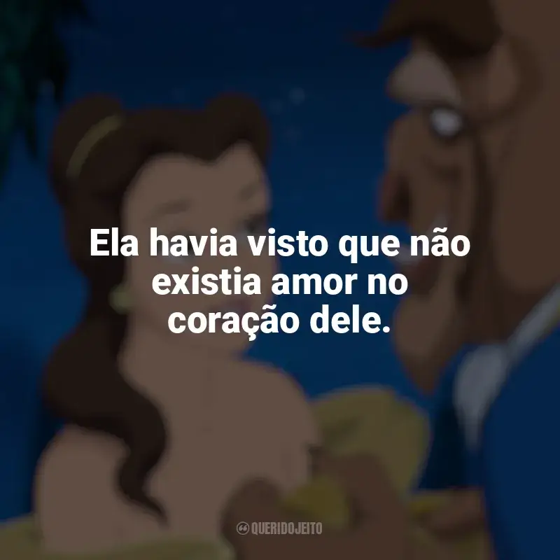 Frases A Bela e a Fera (1991) filme: Ela havia visto que não existia amor no coração dele.