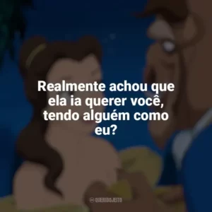 Realmente achou que ela ia querer você, tendo alguém como eu? A Bela e a Fera (1991)