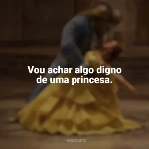 Vou achar algo digno de uma princesa. A Bela e a Fera (Filme)