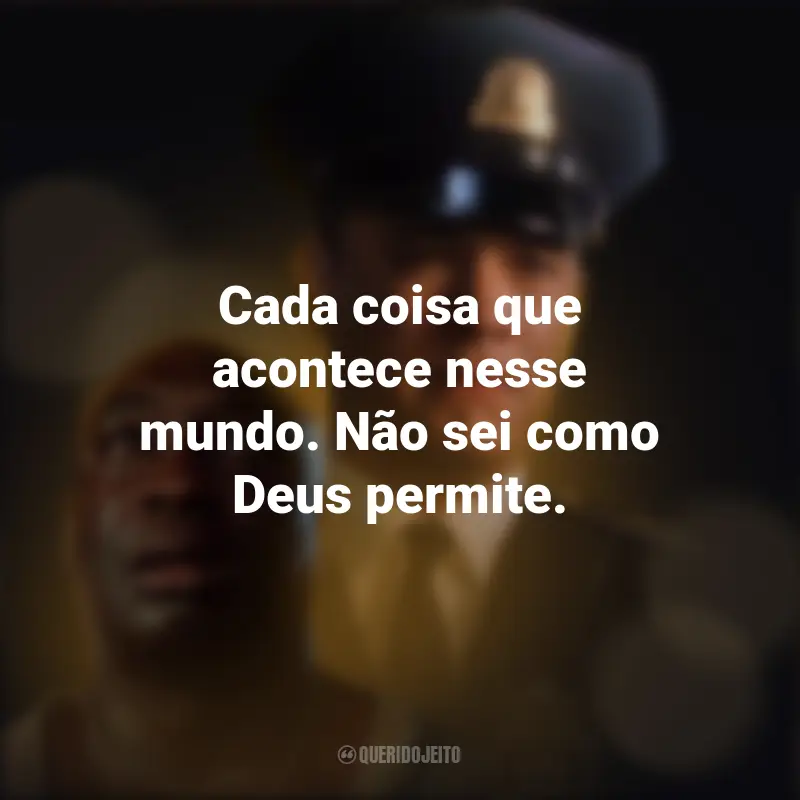 Frases emocionantes de A Espera de um Milagre: Cada coisa que acontece nesse mundo. Não sei como Deus permite.