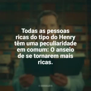 Todas as pessoas ricas do tipo do Henry têm uma peculiaridade em comum: O anseio de se tornarem mais ricas. A Incrível História de Henry Sugar (Filme)