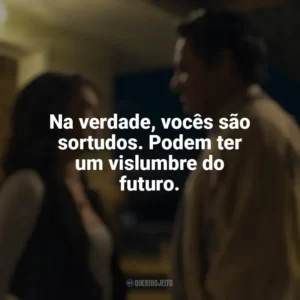 Na verdade, vocês são sortudos. Podem ter um vislumbre do futuro. A Milhões de Quilômetros (Filme)