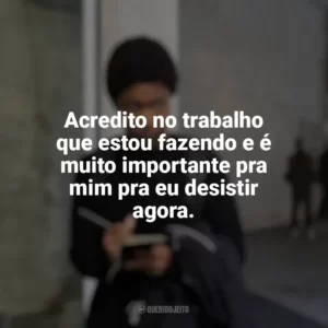 Acredito no trabalho que estou fazendo e é muito importante pra mim pra eu desistir agora. A Outra Garota Negra (Série)