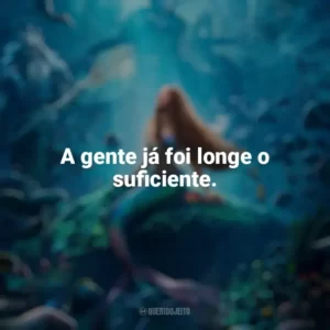 A gente já foi longe o suficiente. A Pequena Sereia (2023) Filme
