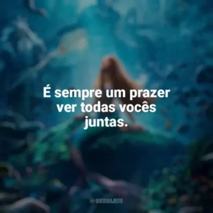 É sempre um prazer ver todas vocês juntas. A Pequena Sereia (2023) Filme