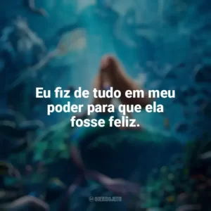 Eu fiz de tudo em meu poder para que ela fosse feliz. A Pequena Sereia (2023) Filme