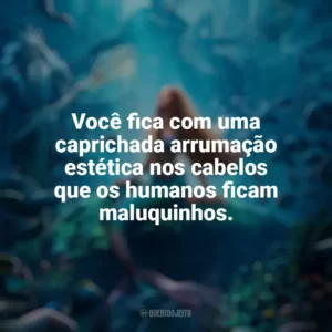 Você fica com uma caprichada arrumação estética nos cabelos que os humanos ficam maluquinhos. A Pequena Sereia (2023) Filme