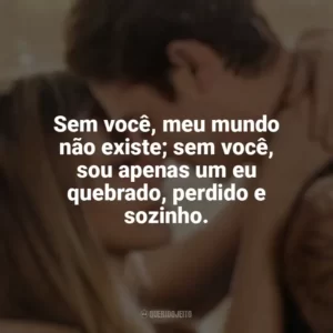Sem você, meu mundo não existe; sem você, sou apenas um eu quebrado, perdido e sozinho. After: Para Sempre (Filme)