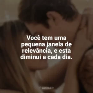 Você tem uma pequena janela de relevância, e esta diminui a cada dia. After: Para Sempre (Filme)