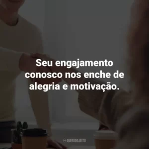 Seu engajamento conosco nos enche de alegria e motivação. Agradecimento ao Cliente