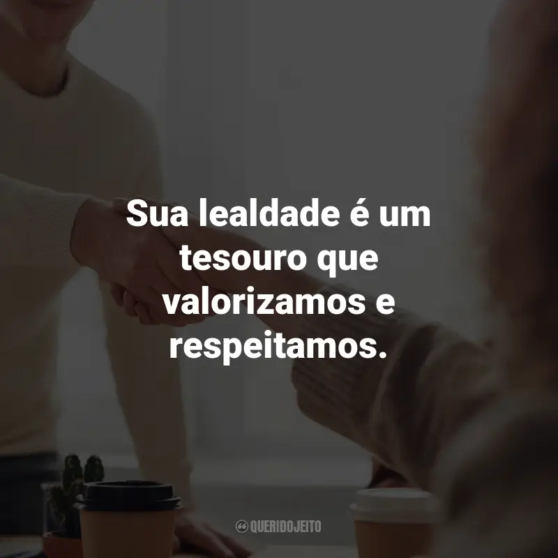 Agradecimento ao Cliente frases inspiradoras: Sua lealdade é um tesouro que valorizamos e respeitamos.
