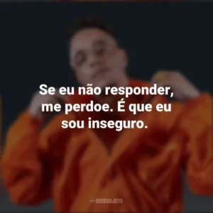 Se eu não responder, me perdoe. É que eu sou inseguro. Akira Presidente