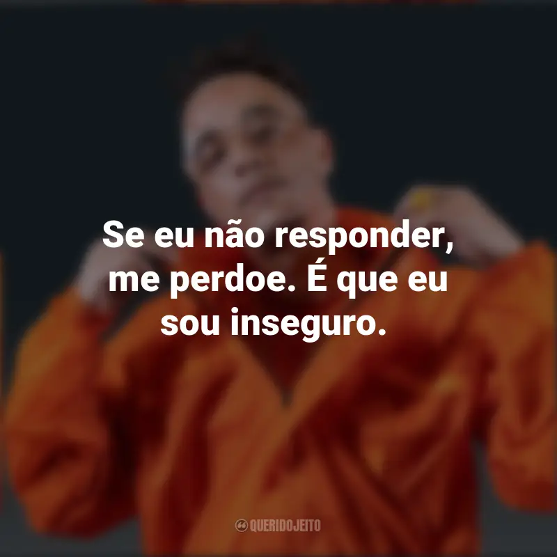 Frases do Akira Presidonte: Se eu não responder, me perdoe. É que eu sou inseguro.