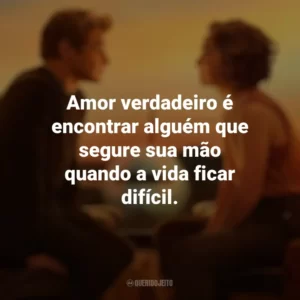 Amor verdadeiro é encontrar alguém que segure sua mão quando a vida ficar difícil. Amor à Primeira Vista (Filme)