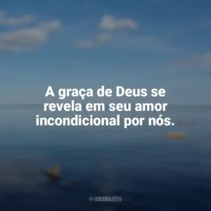 A graça de Deus se revela em seu amor incondicional por nós. Frases sobre o amor de Deus