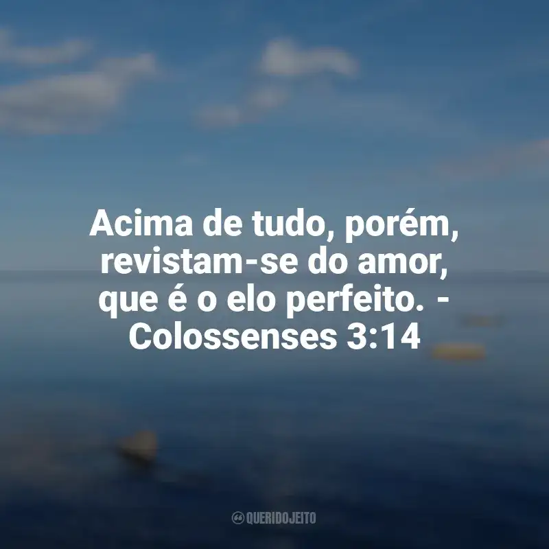 Amor de Deus Frases: Acima de tudo, porém, revistam-se do amor, que é o elo perfeito. - Colossenses 3:14