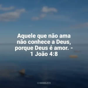 Aquele que não ama não conhece a Deus, porque Deus é amor. – 1 João 4:8 Frases sobre o amor de Deus