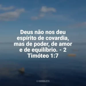 Deus não nos deu espírito de covardia, mas de poder, de amor e de equilíbrio. – 2 Timóteo 1:7 Frases sobre o amor de Deus
