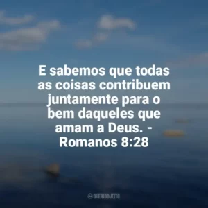 E sabemos que todas as coisas contribuem juntamente para o bem daqueles que amam a Deus. – Romanos 8:28 Frases sobre o amor de Deus