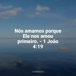 Nós amamos porque Ele nos amou primeiro. – 1 João 4:19 Frases sobre o amor de Deus
