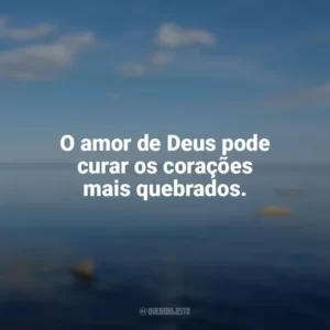 O amor de Deus pode curar os corações mais quebrados. Frases sobre o amor de Deus