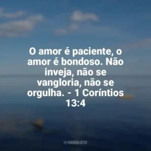 O amor é paciente, o amor é bondoso. Não inveja, não se vangloria, não se orgulha. – 1 Coríntios 13:4 Frases sobre o amor de Deus