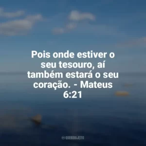 Pois onde estiver o seu tesouro, aí também estará o seu coração. – Mateus 6:21 Frases sobre o amor de Deus