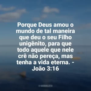 Porque Deus amou o mundo de tal maneira que deu o seu Filho unigênito, para que todo aquele que nele crê não pereça, mas tenha a vida eterna. – João 3:16 Frases sobre o amor de Deus