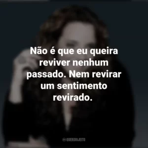 Não é que eu queira reviver nenhum passado. Nem revirar um sentimento revirado. Ana Carolina