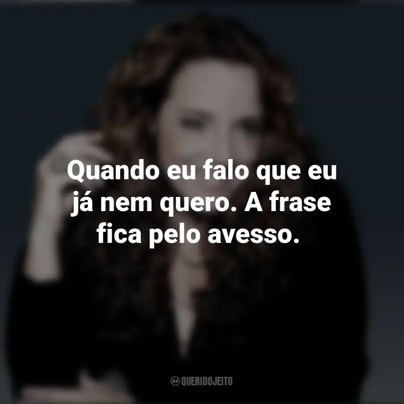 Ana Carolina frases inspiradoras: Quando eu falo que eu já nem quero. A frase fica pelo avesso.