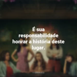 É sua responsabilidade honrar a história deste lugar. As Flores Perdidas de Alice Hart (Série)