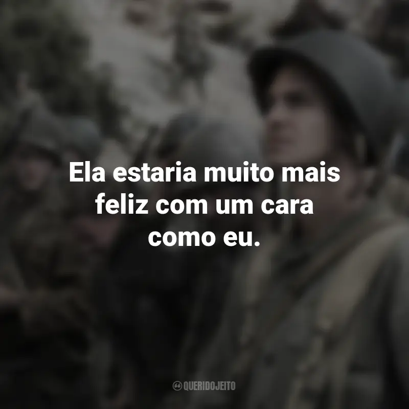 Até o Último Homem frases marcantes do filme: Ela estaria muito mais feliz com um cara como eu.