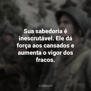Sua sabedoria é inescrutável. Ele dá força aos cansados e aumenta o vigor dos fracos. Até o Último Homem (Filme)